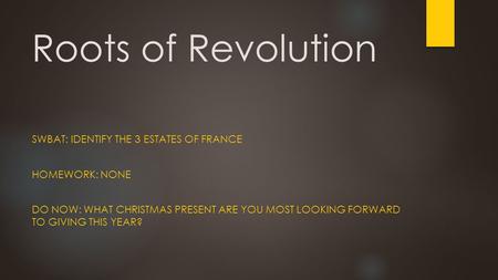 Roots of Revolution SWBAT: IDENTIFY THE 3 ESTATES OF FRANCE HOMEWORK: NONE DO NOW: WHAT CHRISTMAS PRESENT ARE YOU MOST LOOKING FORWARD TO GIVING THIS YEAR?