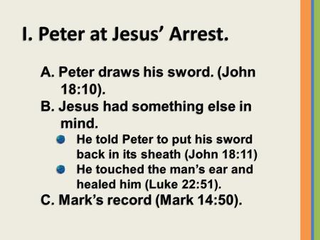 I. Peter at Jesus’ Arrest. A. Peter draws his sword. (John 18:10). B. Jesus had something else in mind. He told Peter to put his sword back in its sheath.