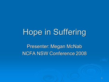 1 Hope in Suffering Presenter: Megan McNab NCFA NSW Conference 2008.