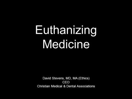 Euthanizing Medicine David Stevens, MD, MA (Ethics) CEO