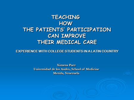 TEACHINGHOW THE PATIENTS’ PARTICIPATION CAN IMPROVE CAN IMPROVE THEIR MEDICAL CARE EXPERIENCE WITH COLLEGE STUDENTS IN A LATIN COUNTRY TEACHINGHOW THE.
