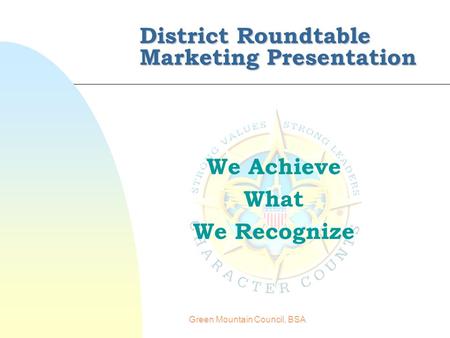 Green Mountain Council, BSA District Roundtable Marketing Presentation We Achieve What We Recognize.