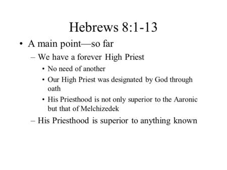 Hebrews 8:1-13 A main point—so far –We have a forever High Priest No need of another Our High Priest was designated by God through oath His Priesthood.