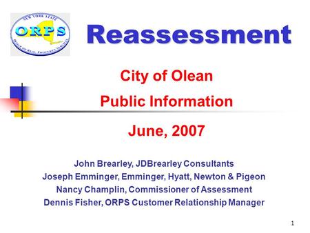 1 Reassessment City of Olean Public Information June, 2007 John Brearley, JDBrearley Consultants Joseph Emminger, Emminger, Hyatt, Newton & Pigeon Nancy.