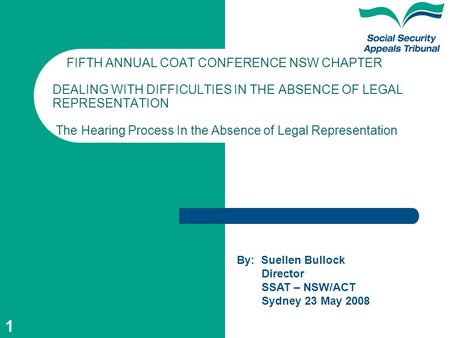 1 FIFTH ANNUAL COAT CONFERENCE NSW CHAPTER DEALING WITH DIFFICULTIES IN THE ABSENCE OF LEGAL REPRESENTATION The Hearing Process In the Absence of Legal.