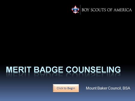 Click to Begin. Merit Badge Counselor Training This training module will guide new and potential merit badge counselors through their responsibilities.