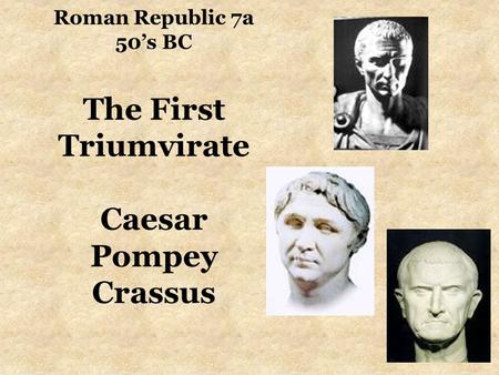 Roman Republic 7a 50’s BC The First Triumvirate Caesar Pompey Crassus.