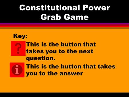 Constitutional Power Grab Game Key: This is the button that takes you to the next question. This is the button that takes you to the answer.