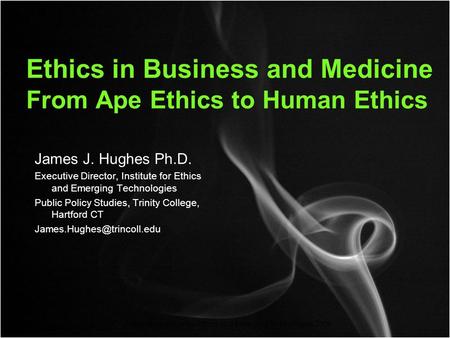 Copyright Institute for Ethics and Emerging Technologies 2008 Ethics in Business and Medicine From Ape Ethics to Human Ethics James J. Hughes Ph.D. Executive.