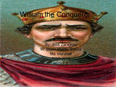 William the Conqueror By: José Zaragoza W. Stiern Middle School Ms. Marshall 2009-2010 HSS 7.6.