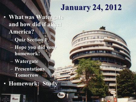 January 24, 2012 What was Watergate and how did if affect America?What was Watergate and how did if affect America? –Quiz Section 1 –Hope you did your.