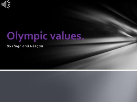 By Hugh and Reegan Olympic values. Respect is a thing to do to other people to give them a good feeling about their personality and to congratulate other.