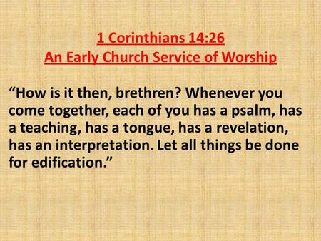 1 Corinthians 14:26 An Early Church Service of Worship “How is it then, brethren? Whenever you come together, each of you has a psalm, has a teaching,