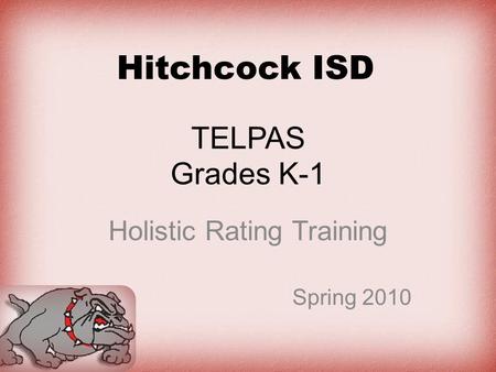 TELPAS Grades K-1 Holistic Rating Training Spring 2010 Hitchcock ISD.
