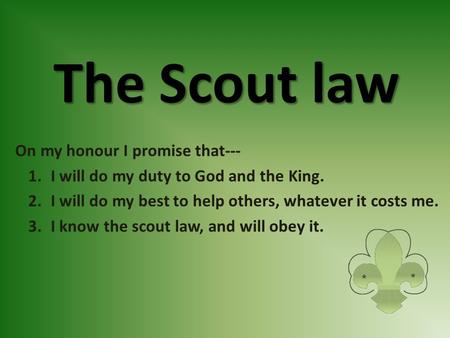 The Scout law On my honour I promise that--- 1.I will do my duty to God and the King. 2.I will do my best to help others, whatever it costs me. 3.I know.