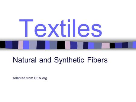 Textiles Natural and Synthetic Fibers Adapted from UEN.org.
