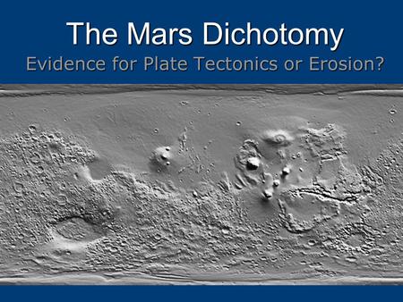 The Mars Dichotomy Evidence for Plate Tectonics or Erosion?