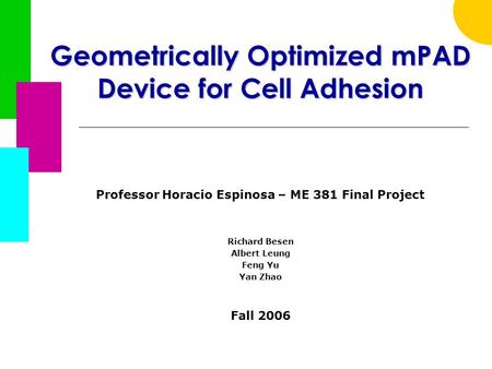 Geometrically Optimized mPAD Device for Cell Adhesion Professor Horacio Espinosa – ME 381 Final Project Richard Besen Albert Leung Feng Yu Yan Zhao Fall.