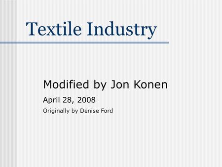 Textile Industry Modified by Jon Konen April 28, 2008 Originally by Denise Ford.