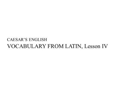 CAESAR’S ENGLISH VOCABULARY FROM LATIN, Lesson IV.