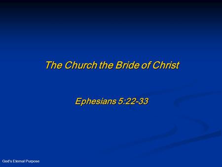 God’s Eternal Purpose The Church the Bride of Christ Ephesians 5:22-33.