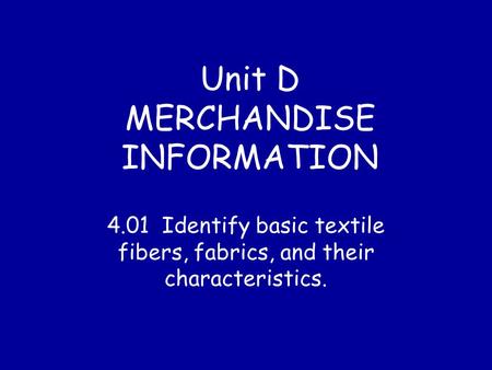 Unit D MERCHANDISE INFORMATION 4.01 Identify basic textile fibers, fabrics, and their characteristics.