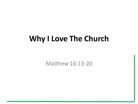 Why I Love The Church Matthew 16:13-20. I. I Love The Church because I love its founder Ephesians 5:25 “Christ loved the church and gave himself up for.