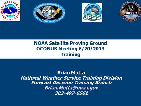 NOAA Satellite Proving Ground OCONUS Meeting 6/20/2013 Training Brian Motta National Weather Service Training Division Forecast Decision Training Branch.