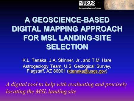 A GEOSCIENCE-BASED DIGITAL MAPPING APPROACH FOR MSL LANDING-SITE SELECTION K.L. Tanaka, J.A. Skinner, Jr., and T.M. Hare Astrogeology Team, U.S. Geological.