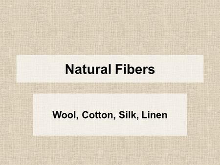 Natural Fibers Wool, Cotton, Silk, Linen. Silk One single thread can measure up to 4,000 feet in length.