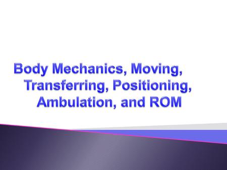 Body Mechanics, Moving, Transferring, Positioning, Ambulation, and ROM