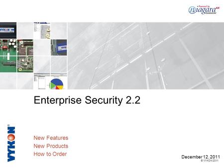 © VYKON 2011 Enterprise Security 2.2 New Features New Products How to Order December 12, 2011.