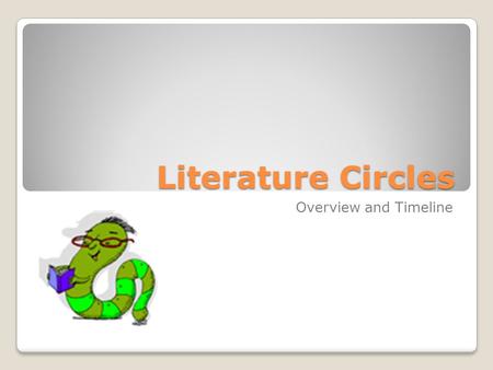 Literature Circles Overview and Timeline. Here’s the general idea... For the rest of this school year, you will be part of a literature circle group.