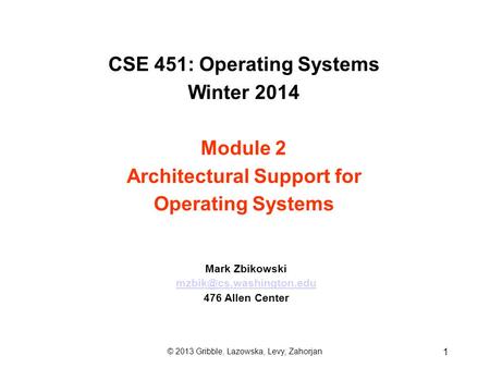 CSE 451: Operating Systems Winter 2014 Module 2 Architectural Support for Operating Systems Mark Zbikowski 476 Allen Center 1 ©