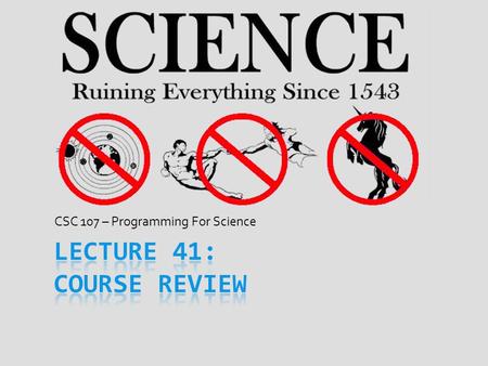 CSC 107 – Programming For Science. Final Exam  Fri., Dec. 14 th from 12:30PM – 2:30PM in SH1028  For exam, plan on using full 2 hours  If major problem,