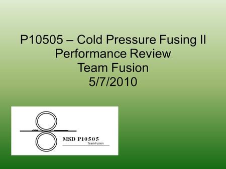 P10505 – Cold Pressure Fusing II Performance Review Team Fusion 5/7/2010.