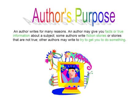 An author writes for many reasons. An author may give you facts or true information about a subject; some authors write fiction stories or stories that.