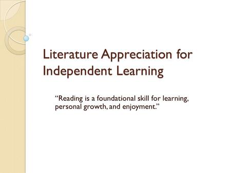 Literature Appreciation for Independent Learning “Reading is a foundational skill for learning, personal growth, and enjoyment.”