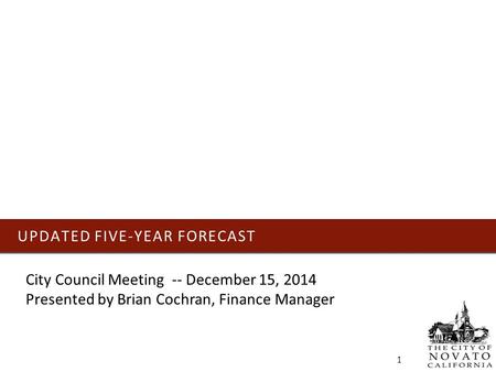 UPDATED FIVE-YEAR FORECAST 1 City Council Meeting -- December 15, 2014 Presented by Brian Cochran, Finance Manager.