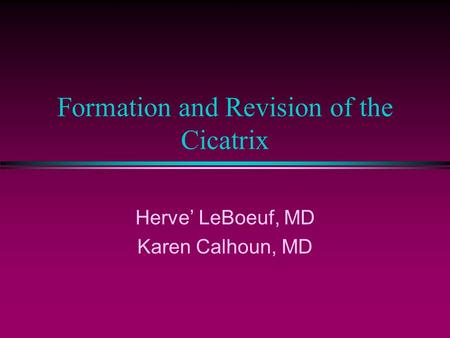 Formation and Revision of the Cicatrix Herve’ LeBoeuf, MD Karen Calhoun, MD.