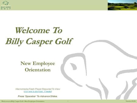 Version 04.06 Welcome to Billy Casper Golf – New Employee Orientation 1 Welcome To Billy Casper Golf New Employee Orientation Macromedia Flash Player Required.
