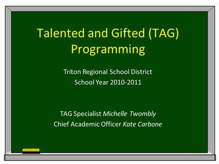 Talented and Gifted (TAG) Programming Triton Regional School District School Year 2010-2011 TAG Specialist Michelle Twombly Chief Academic Officer Kate.