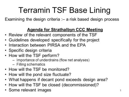 1 Terramin TSF Base Lining Examining the design criteria :– a risk based design process Agenda for Strathalbyn CCC Meeting Review of the relevant components.
