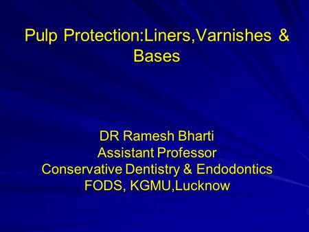 Pulp Protection:Liners,Varnishes & Bases DR Ramesh Bharti Assistant Professor Conservative Dentistry & Endodontics FODS, KGMU,Lucknow.