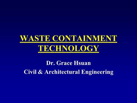 WASTE CONTAINMENT TECHNOLOGY Dr. Grace Hsuan Civil & Architectural Engineering.