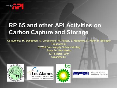 RP 65 and other API Activities on Carbon Capture and Storage Co-authors: R. Sweatman, S. Crookshank. M. Parker, S. Meadows, K. Ritter, B. Bellinger Presented.