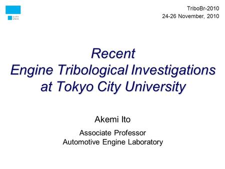 Recent Engine Tribological Investigations at Tokyo City University Akemi Ito Associate Professor Automotive Engine Laboratory TriboBr-2010 24-26 November,