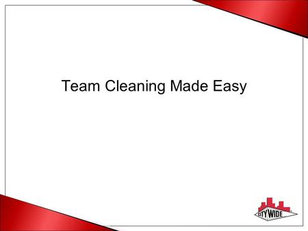 Team Cleaning Made Easy. Why Team Cleaning Higher quality due to consistency of movement Increased predictability of results Less equipment Clear accountability.