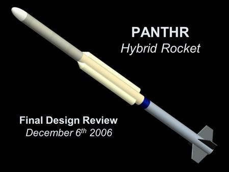 PANTHR Hybrid Rocket Final Design Review December 6 th 2006.