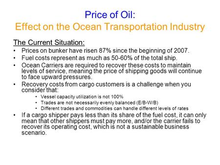 Price of Oil: Effect on the Ocean Transportation Industry The Current Situation: Prices on bunker have risen 87% since the beginning of 2007. Fuel costs.